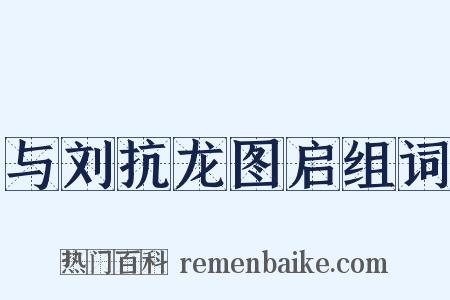 与刘抗龙图启组词是什么意思的图片